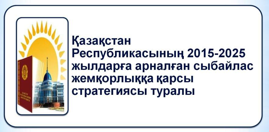 ҚАЗАҚСТАН РЕСПУБЛИКАСЫНЫҢ 2015-2025 ЖЫЛДАРҒА АРНАЛҒАН СЫБАЙЛАС ЖЕМҚОРЛЫҚҚА ҚАРСЫ СТРАТЕГИЯСЫ